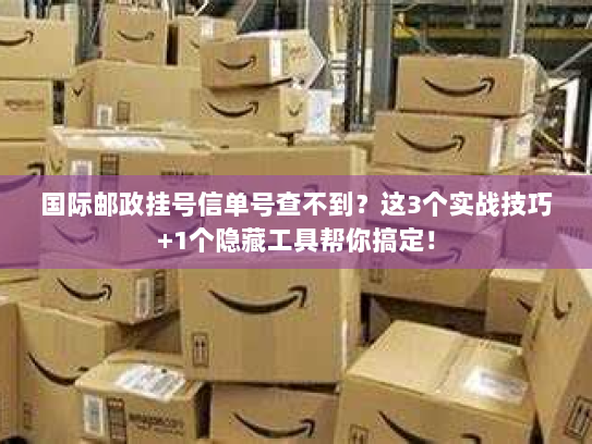 国际邮政挂号信单号查不到?这3个实战技巧+1个隐藏工具帮你搞定! 国际邮政挂号信单号查不到?这3个实战技巧+1个隐藏工具帮你搞定!