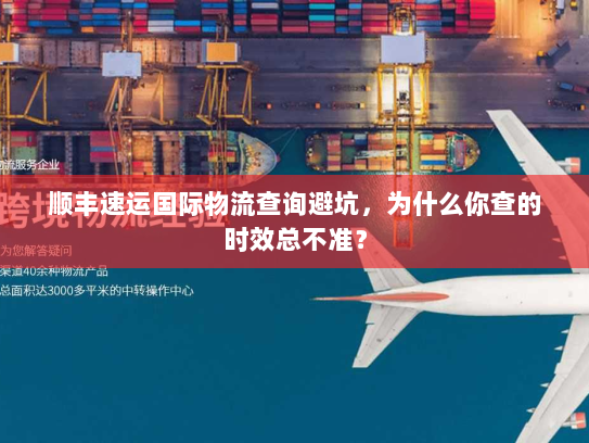 顺丰速运国际物流查询避坑，为什么你查的时效总不准？