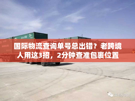 国际物流查询单号总出错？老跨境人用这3招，2分钟查准包裹位置