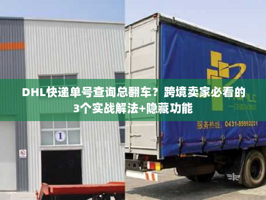 DHL快递单号查询总翻车?跨境卖家必看的3个实战解法+隐藏功能 DHL快递单号查询总翻车?跨境卖家必看的3个实战解法+隐藏功能