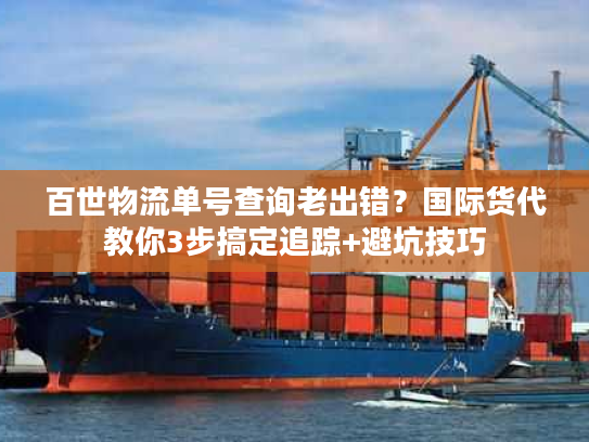 百世物流单号查询老出错？国际货代教你3步搞定追踪+避坑技巧
