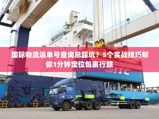 国际物流运单号查询总踩坑？5个实战技巧帮你1分钟定位包裹行踪