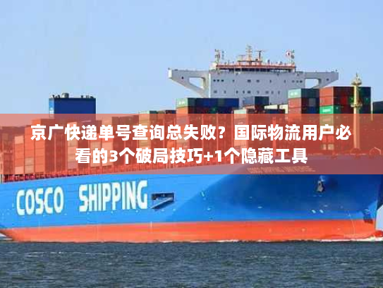 京广快递单号查询总失败？国际物流用户必看的3个破局技巧+1个隐藏工具