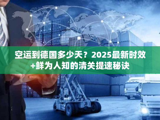 空运到德国多少天？2025最新时效+鲜为人知的清关提速秘诀