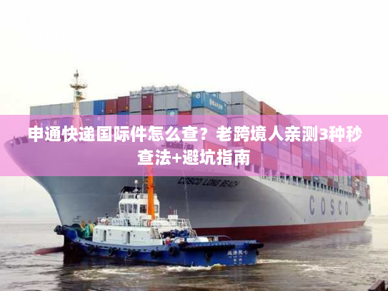 申通快递国际件怎么查？老跨境人亲测3种秒查法+避坑指南