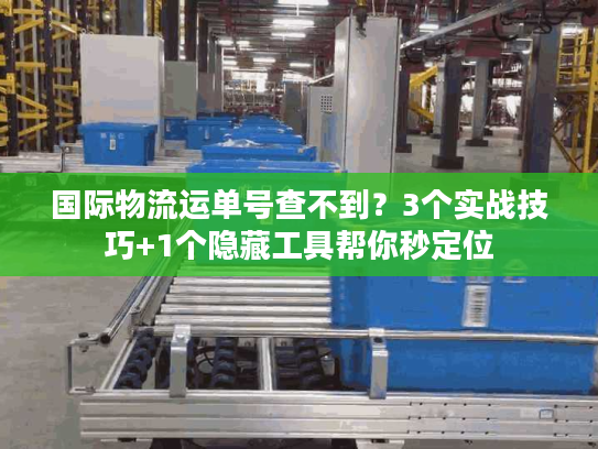 国际物流运单号查不到？3个实战技巧+1个隐藏工具帮你秒定位