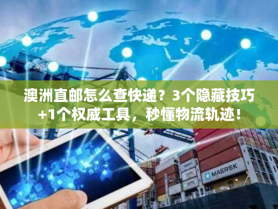 澳洲直邮怎么查快递？3个隐藏技巧+1个权威工具，秒懂物流轨迹！