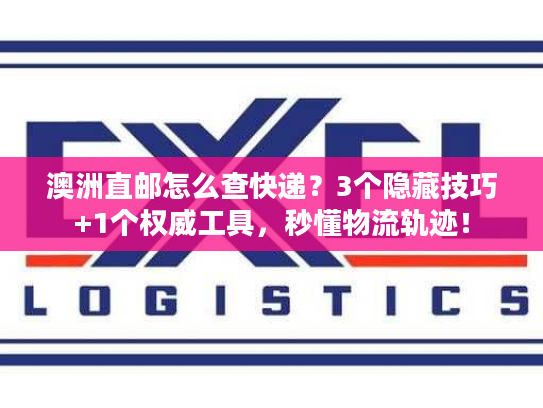 澳洲直邮怎么查快递？3个隐藏技巧+1个权威工具，秒懂物流轨迹！