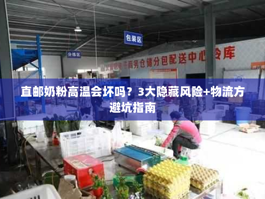 直邮奶粉高温会坏吗？3大隐藏风险+物流方避坑指南
