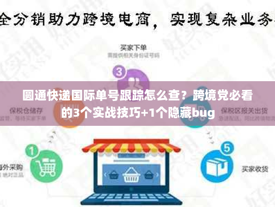 圆通快递国际单号跟踪怎么查?跨境党必看的3个实战技巧+1个隐藏bug 圆通快递国际单号跟踪怎么查?跨境党必看的3个实战技巧+1个隐藏bug