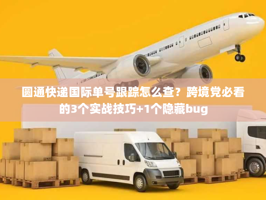 圆通快递国际单号跟踪怎么查?跨境党必看的3个实战技巧+1个隐藏bug 圆通快递国际单号跟踪怎么查?跨境党必看的3个实战技巧+1个隐藏bug