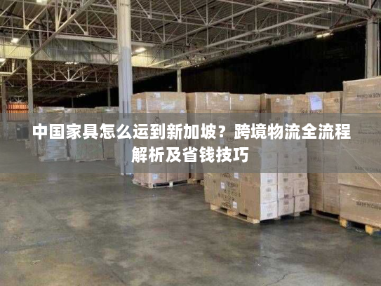 中国家具怎么运到新加坡？跨境物流全流程解析及省钱技巧