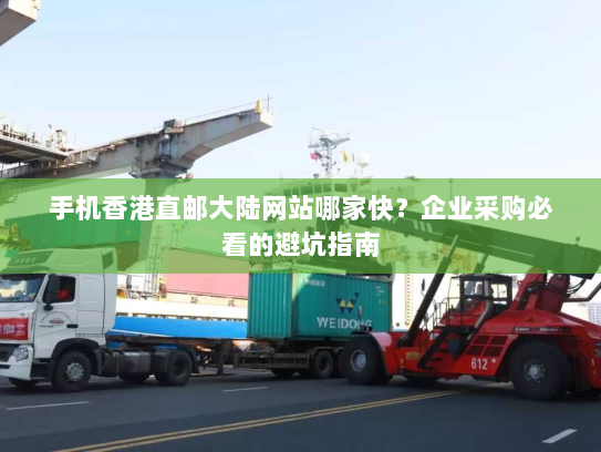 手机香港直邮大陆网站哪家快?企业采购必看的避坑指南 手机香港直邮大陆网站哪家快?企业采购必看的避坑指南