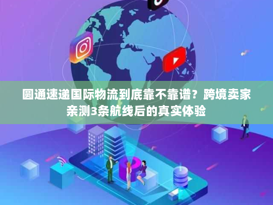 圆通速递国际物流到底靠不靠谱？跨境卖家亲测3条航线后的真实体验