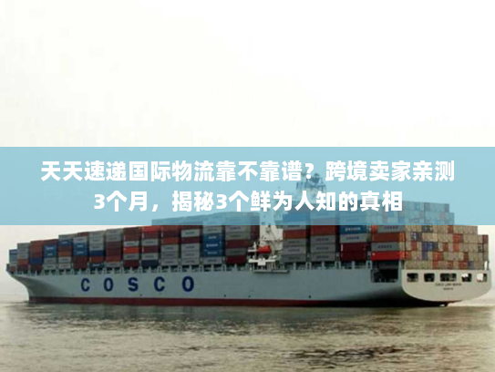 天天速递国际物流靠不靠谱？跨境卖家亲测3个月，揭秘3个鲜为人知的真相