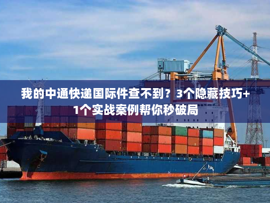 我的中通快递国际件查不到？3个隐藏技巧+1个实战案例帮你秒破局