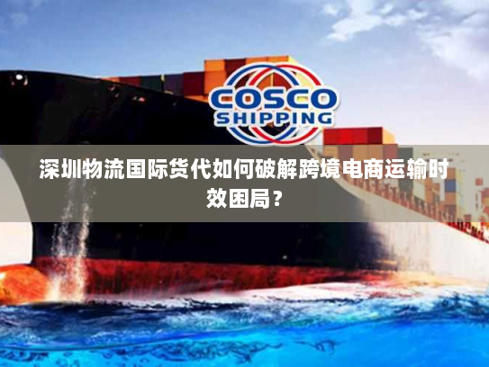 深圳物流国际货代如何破解跨境电商运输时效困局? 深圳物流国际货代如何破解跨境电商运输时效困局?