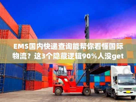 EMS国内快递查询能帮你看懂国际物流?这3个隐藏逻辑90%人没get EMS国内快递查询能帮你看懂国际物流?这3个隐藏逻辑90%人没get