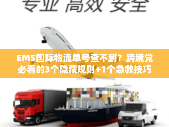 EMS国际物流单号查不到？跨境党必看的3个隐藏规则+1个急救技巧