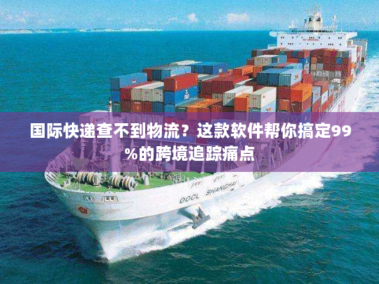 国际快递查不到物流？这款软件帮你搞定99%的跨境追踪痛点