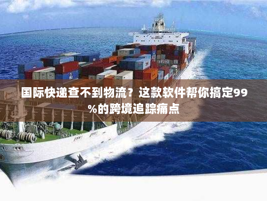国际快递查不到物流？这款软件帮你搞定99%的跨境追踪痛点