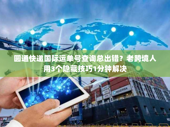 圆通快递国际运单号查询总出错?老跨境人用3个隐藏技巧1分钟解决 圆通快递国际运单号查询总出错?老跨境人用3个隐藏技巧1分钟解决