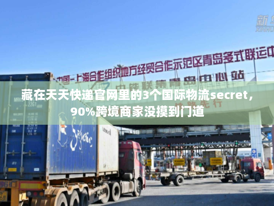 藏在天天快递官网里的3个国际物流secret,90%跨境商家没摸到门道 藏在天天快递官网里的3个国际物流secret,90%跨境商家没摸到门道