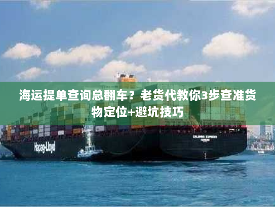 海运提单查询总翻车?老货代教你3步查准货物定位+避坑技巧 海运提单查询总翻车?老货代教你3步查准货物定位+避坑技巧