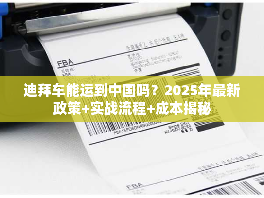 迪拜车能运到中国吗？2025年最新政策+实战流程+成本揭秘