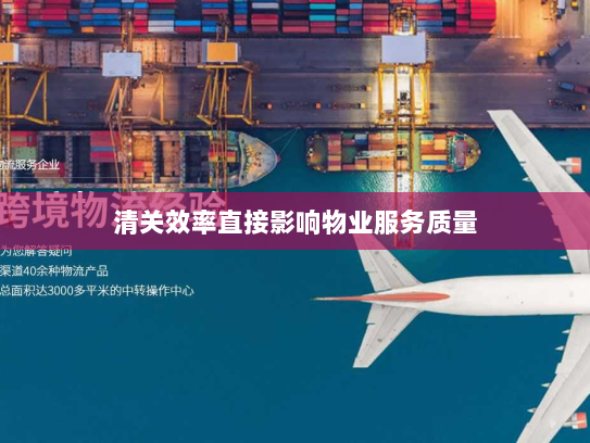 清关效率直接影响物业服务质量 清关效率直接影响物业服务质量