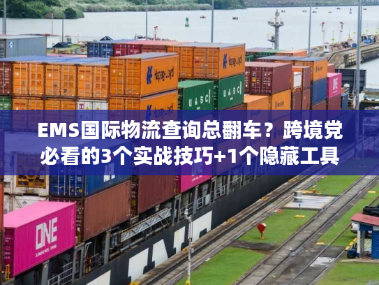 EMS国际物流查询总翻车?跨境党必看的3个实战技巧+1个隐藏工具 EMS国际物流查询总翻车?跨境党必看的3个实战技巧+1个隐藏工具