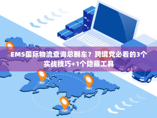 EMS国际物流查询总翻车？跨境党必看的3个实战技巧+1个隐藏工具