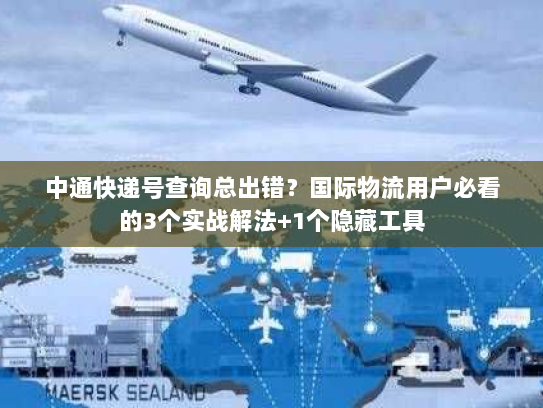 中通快递号查询总出错？国际物流用户必看的3个实战解法+1个隐藏工具