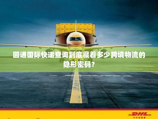 圆通国际快递查询到底藏着多少跨境物流的隐形密码? 圆通国际快递查询到底藏着多少跨境物流的隐形密码?