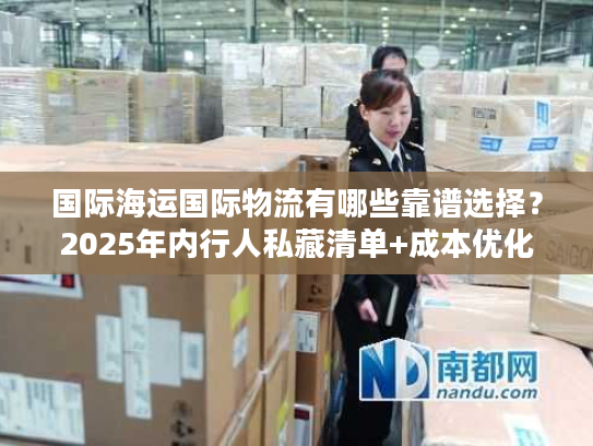 国际海运国际物流有哪些靠谱选择？2025年内行人私藏清单+成本优化实战技巧