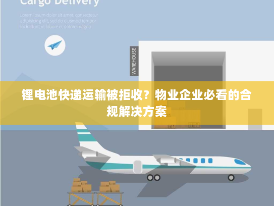 锂电池快递运输被拒收?物业企业必看的合规解决方案 锂电池快递运输被拒收?物业企业必看的合规解决方案