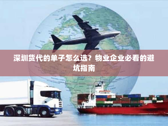 深圳货代的单子怎么选?物业企业必看的避坑指南 深圳货代的单子怎么选?物业企业必看的避坑指南