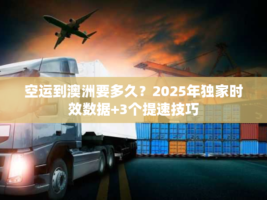 空运到澳洲要多久?2025年独家时效数据+3个提速技巧 空运到澳洲要多久?2025年独家时效数据+3个提速技巧