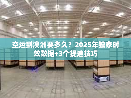 空运到澳洲要多久?2025年独家时效数据+3个提速技巧 空运到澳洲要多久?2025年独家时效数据+3个提速技巧