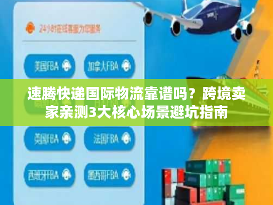 速腾快递国际物流靠谱吗？跨境卖家亲测3大核心场景避坑指南
