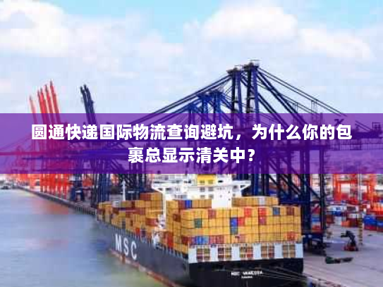 圆通快递国际物流查询避坑，为什么你的包裹总显示清关中？