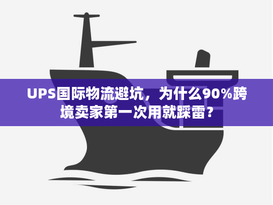 UPS国际物流避坑,为什么90%跨境卖家第一次用就踩雷? UPS国际物流避坑,为什么90%跨境卖家第一次用就踩雷?