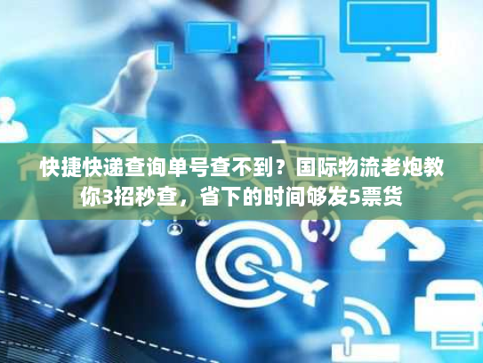 快捷快递查询单号查不到？国际物流老炮教你3招秒查，省下的时间够发5票货