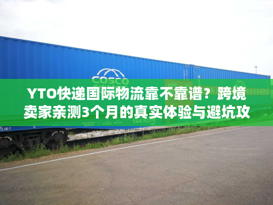 YTO快递国际物流靠不靠谱?跨境卖家亲测3个月的真实体验与避坑攻略 YTO快递国际物流靠不靠谱?跨境卖家亲测3个月的真实体验与避坑攻略