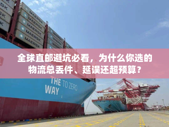 全球直邮避坑必看，为什么你选的物流总丢件、延误还超预算？