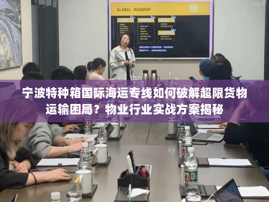 宁波特种箱国际海运专线如何破解超限货物运输困局？物业行业实战方案揭秘
