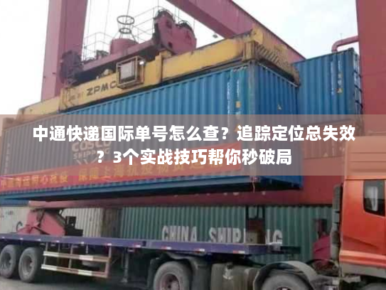 中通快递国际单号怎么查?追踪定位总失效?3个实战技巧帮你秒破局 中通快递国际单号怎么查?追踪定位总失效?3个实战技巧帮你秒破局