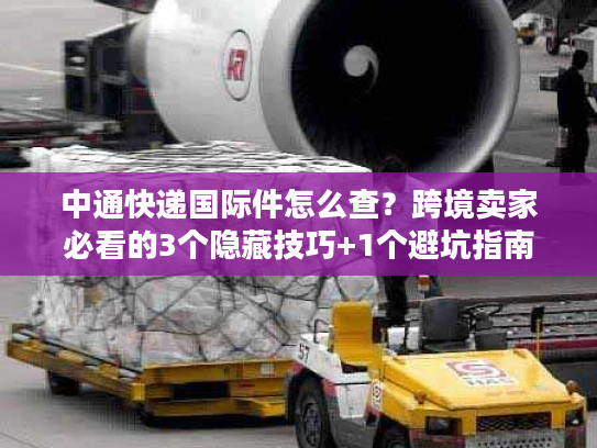 中通快递国际件怎么查？跨境卖家必看的3个隐藏技巧+1个避坑指南