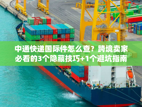 中通快递国际件怎么查？跨境卖家必看的3个隐藏技巧+1个避坑指南