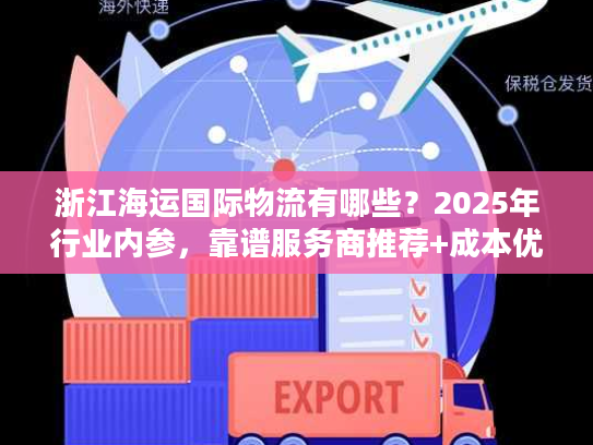 浙江海运国际物流有哪些？2025年行业内参，靠谱服务商推荐+成本优化秘籍